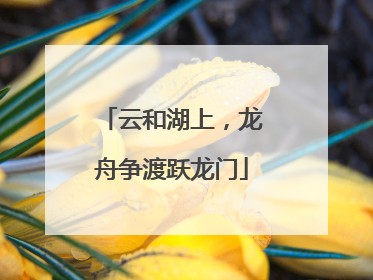云和湖上，龙舟争渡跃龙门
