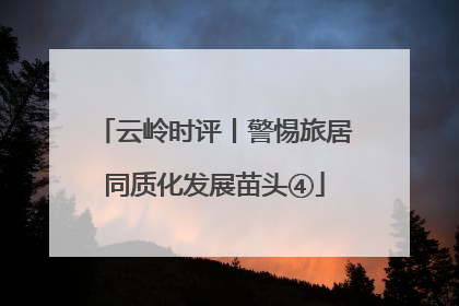 云岭时评丨警惕旅居同质化发展苗头④