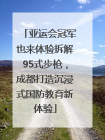 亚运会冠军也来体验拆解95式步枪，成都打造沉浸式国防教育新体验