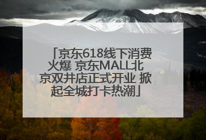 京东618线下消费火爆 京东MALL北京双井店正式开业 掀起全城打卡热潮