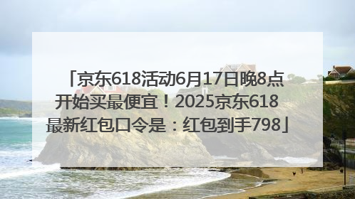 京东618活动6月17日晚8点开始买最便宜！2025京东618最新红包口令是：红包到手798