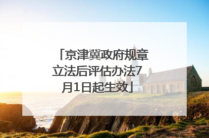 京津冀政府规章立法后评估办法7月1日起生效
