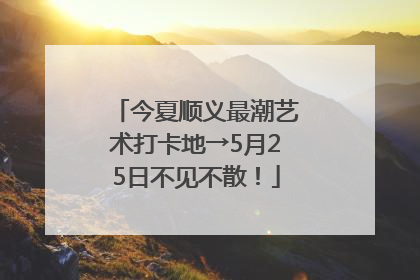 今夏顺义最潮艺术打卡地→5月25日不见不散！