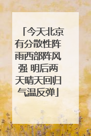 今天北京有分散性阵雨西部阵风强 明后两天晴天回归气温反弹