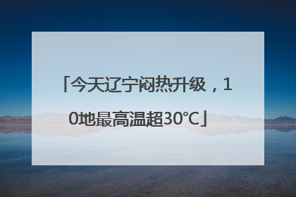今天辽宁闷热升级，10地最高温超30℃