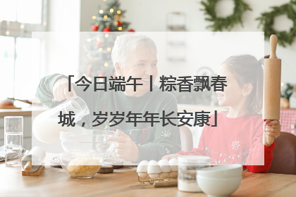 今日端午丨粽香飘春城，岁岁年年长安康