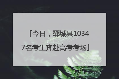 今日，郓城县10347名考生奔赴高考考场