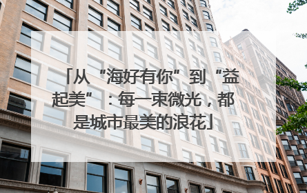 从“海好有你”到“益起美”：每一束微光，都是城市最美的浪花