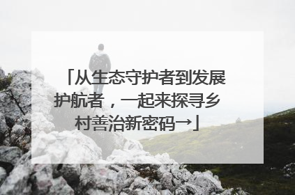 从生态守护者到发展护航者，一起来探寻乡村善治新密码→