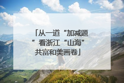 从一道“加减题”看浙江“山海”共富和美画卷
