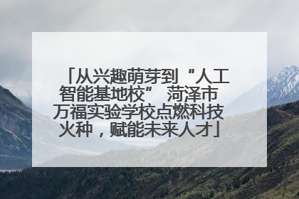 从兴趣萌芽到“人工智能基地校” 菏泽市万福实验学校点燃科技火种，赋能未来人才