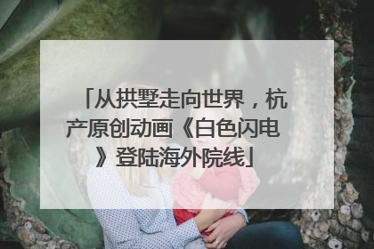 从拱墅走向世界，杭产原创动画《白色闪电》登陆海外院线