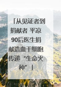 从见证者到捐献者 平凉90后医生捐献造血干细胞传递“生命火种”