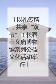 以礼传情，共享“双节”！长春市文庙博物馆系列公益文化活动举行