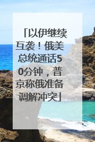 以伊继续互袭！俄美总统通话50分钟，普京称俄准备调解冲突