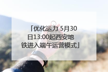 优化运力 5月30日13:00起西安地铁进入端午运营模式