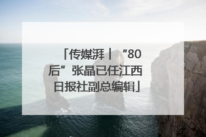 传媒湃︱“80后”张晶已任江西日报社副总编辑