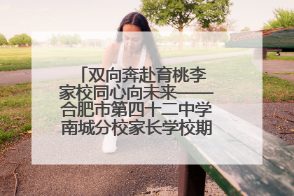 双向奔赴育桃李 家校同心向未来——合肥市第四十二中学南城分校家长学校期末总结会圆满召开