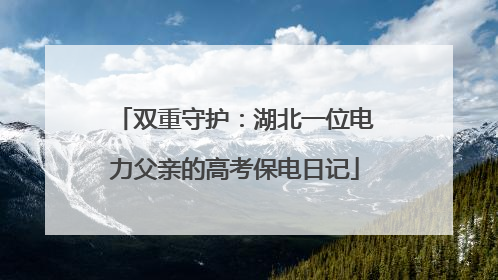 双重守护：湖北一位电力父亲的高考保电日记