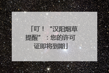 叮！“汉阳烟草提醒”：您的许可证即将到期
