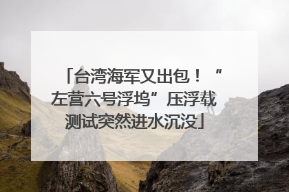 台湾海军又出包！“左营六号浮坞”压浮载测试突然进水沉没