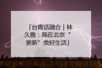 台青话融合｜林久雅：我在北京“更新”美好生活