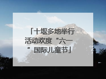 十堰多地举行活动欢度“六一”国际儿童节