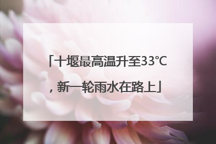 十堰最高温升至33℃，新一轮雨水在路上