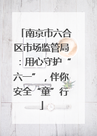 南京市六合区市场监管局：用心守护“六一”，伴你安全“童”行