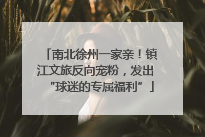 南北徐州一家亲！镇江文旅反向宠粉，发出“球迷的专属福利”