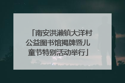 南安洪濑镇大洋村公益图书馆揭牌暨儿童节特别活动举行