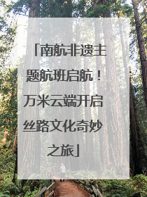 南航非遗主题航班启航！万米云端开启丝路文化奇妙之旅