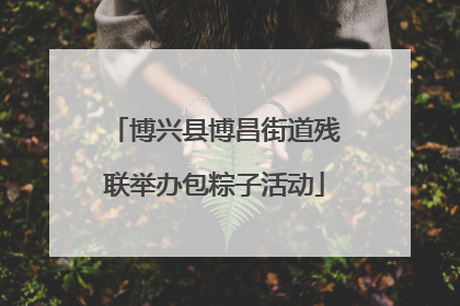 博兴县博昌街道残联举办包粽子活动