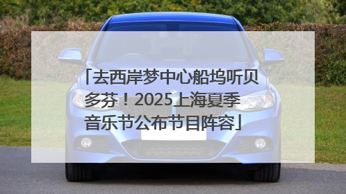 去西岸梦中心船坞听贝多芬！2025上海夏季音乐节公布节目阵容