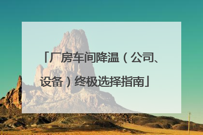 厂房车间降温（公司、设备）终极选择指南