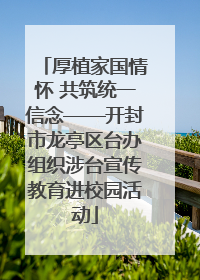 厚植家国情怀 共筑统一信念——开封市龙亭区台办组织涉台宣传教育进校园活动