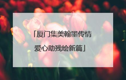 厦门集美翰墨传情 爱心助残绘新篇