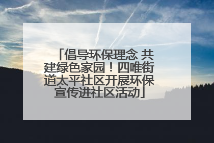 倡导环保理念 共建绿色家园！四唯街道太平社区开展环保宣传进社区活动
