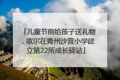 儿童节前给孩子送礼物，歌尔在青州沙营小学建立第22所成长驿站
