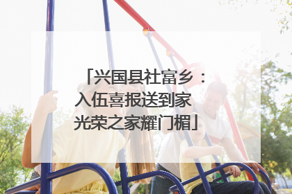 兴国县社富乡：入伍喜报送到家 光荣之家耀门楣