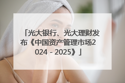 光大银行、光大理财发布《中国资产管理市场2024－2025》