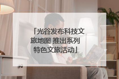 光谷发布科技文旅地图 推出系列特色文旅活动