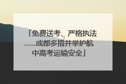 免费送考、严格执法……成都多措并举护航中高考运输安全