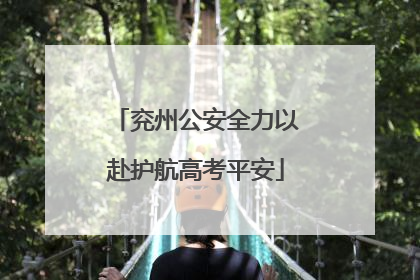 兖州公安全力以赴护航高考平安