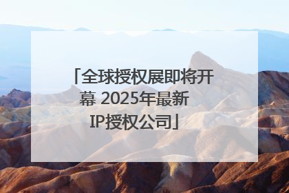 全球授权展即将开幕 2025年最新IP授权公司