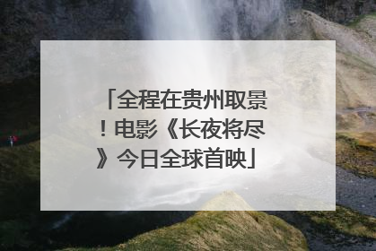 全程在贵州取景！电影《长夜将尽》今日全球首映