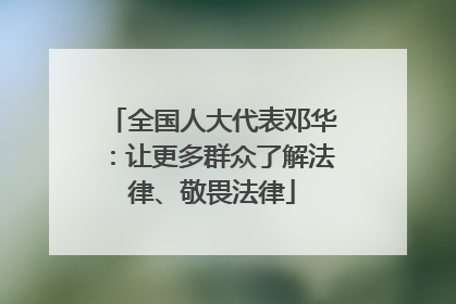 全国人大代表邓华：让更多群众了解法律、敬畏法律