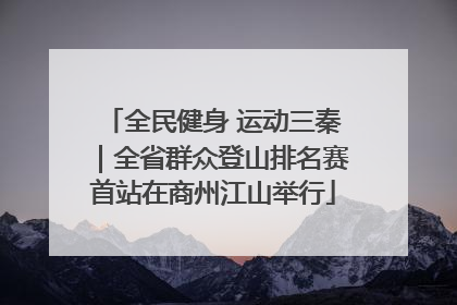 全民健身 运动三秦｜全省群众登山排名赛首站在商州江山举行
