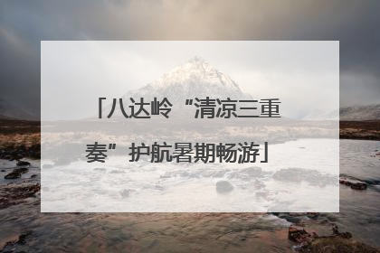 八达岭“清凉三重奏”护航暑期畅游