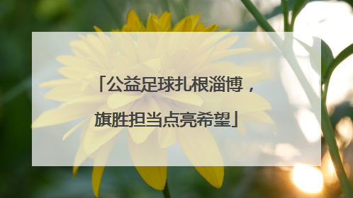公益足球扎根淄博，旗胜担当点亮希望
